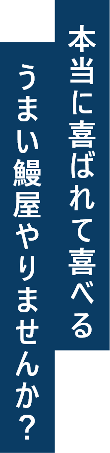 本当に喜ばれて喜べるうまい鰻屋やりませんか？